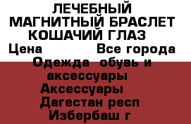 ЛЕЧЕБНЫЙ МАГНИТНЫЙ БРАСЛЕТ “КОШАЧИЙ ГЛАЗ“ › Цена ­ 5 880 - Все города Одежда, обувь и аксессуары » Аксессуары   . Дагестан респ.,Избербаш г.